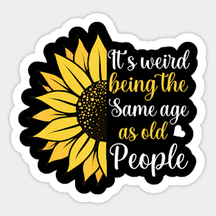 Its Weird Being the Same Age as Old People Funny Sunflower Sticker